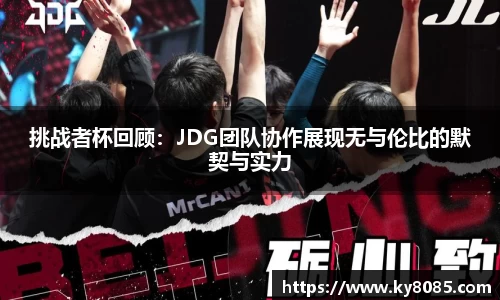 挑战者杯回顾:JDG团队协作展现无与伦比的默契与实力